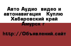 Авто Аудио, видео и автонавигация - Куплю. Хабаровский край,Амурск г.